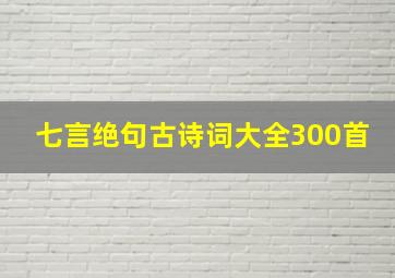 七言绝句古诗词大全300首