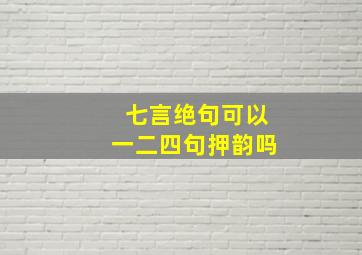 七言绝句可以一二四句押韵吗