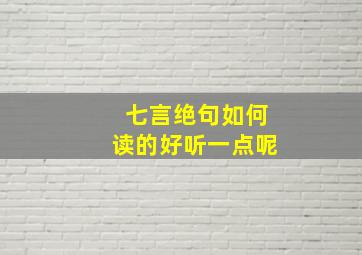 七言绝句如何读的好听一点呢