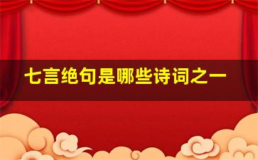 七言绝句是哪些诗词之一