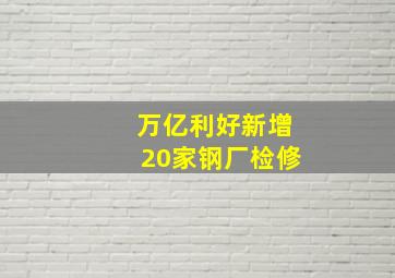 万亿利好新增20家钢厂检修