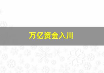 万亿资金入川