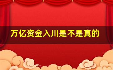 万亿资金入川是不是真的