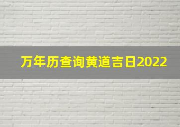 万年历查询黄道吉日2022