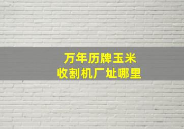 万年历牌玉米收割机厂址哪里