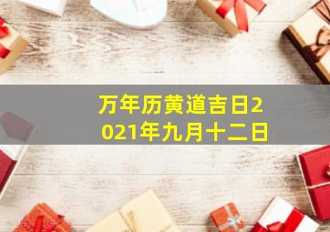 万年历黄道吉日2021年九月十二日