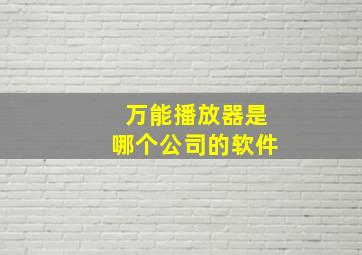 万能播放器是哪个公司的软件