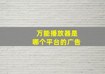 万能播放器是哪个平台的广告