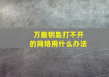 万能钥匙打不开的网络用什么办法