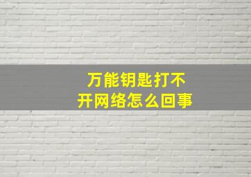 万能钥匙打不开网络怎么回事