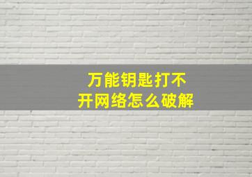 万能钥匙打不开网络怎么破解