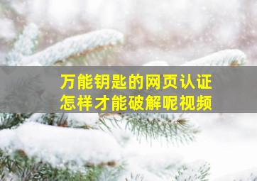 万能钥匙的网页认证怎样才能破解呢视频