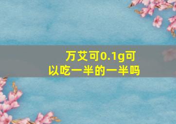 万艾可0.1g可以吃一半的一半吗