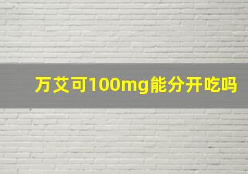 万艾可100mg能分开吃吗