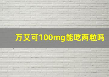 万艾可100mg能吃两粒吗