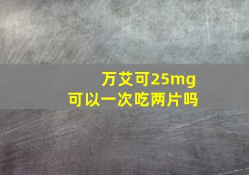 万艾可25mg可以一次吃两片吗