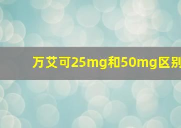 万艾可25mg和50mg区别