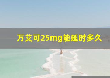 万艾可25mg能延时多久