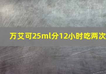 万艾可25ml分12小时吃两次