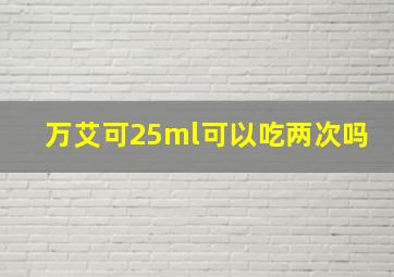 万艾可25ml可以吃两次吗