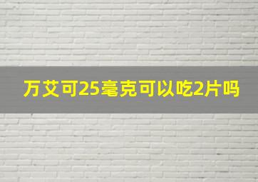 万艾可25毫克可以吃2片吗