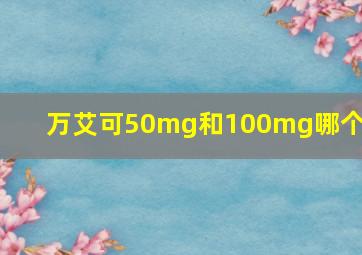 万艾可50mg和100mg哪个好