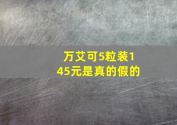 万艾可5粒装145元是真的假的