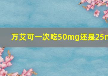 万艾可一次吃50mg还是25mg