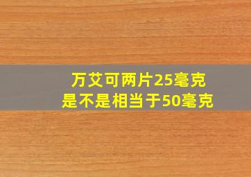 万艾可两片25毫克是不是相当于50毫克