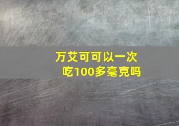 万艾可可以一次吃100多毫克吗