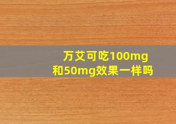 万艾可吃100mg和50mg效果一样吗