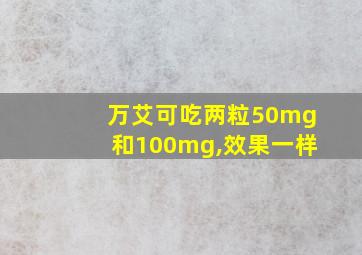 万艾可吃两粒50mg和100mg,效果一样