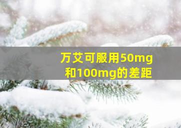 万艾可服用50mg和100mg的差距