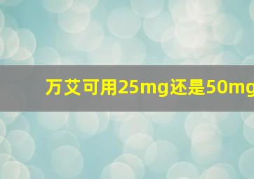 万艾可用25mg还是50mg