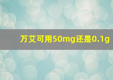 万艾可用50mg还是0.1g