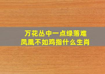 万花丛中一点绿落难凤凰不如鸡指什么生肖