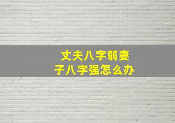 丈夫八字弱妻子八字强怎么办