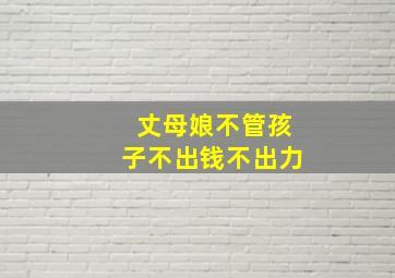 丈母娘不管孩子不出钱不出力