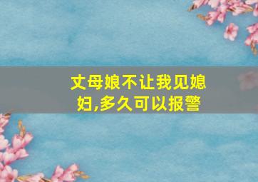 丈母娘不让我见媳妇,多久可以报警