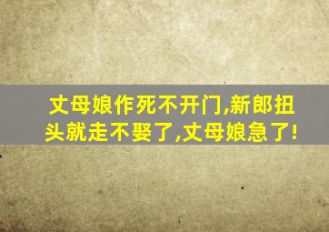 丈母娘作死不开门,新郎扭头就走不娶了,丈母娘急了!