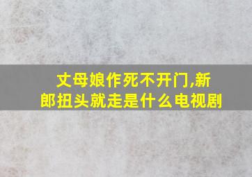 丈母娘作死不开门,新郎扭头就走是什么电视剧