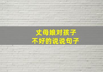 丈母娘对孩子不好的说说句子