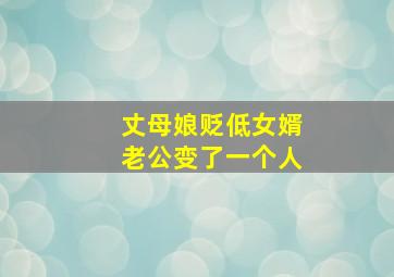 丈母娘贬低女婿老公变了一个人