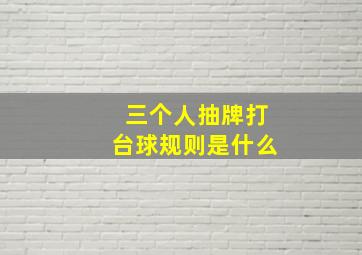 三个人抽牌打台球规则是什么