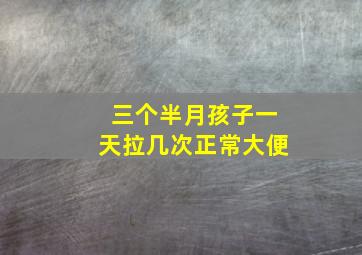 三个半月孩子一天拉几次正常大便