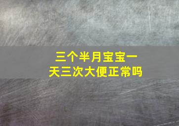 三个半月宝宝一天三次大便正常吗