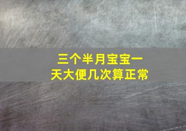 三个半月宝宝一天大便几次算正常