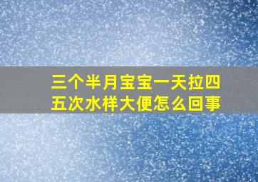 三个半月宝宝一天拉四五次水样大便怎么回事