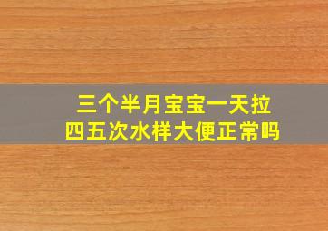 三个半月宝宝一天拉四五次水样大便正常吗