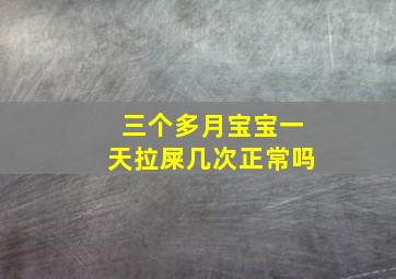 三个多月宝宝一天拉屎几次正常吗